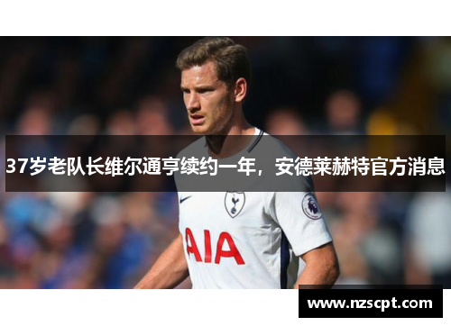 37岁老队长维尔通亨续约一年，安德莱赫特官方消息