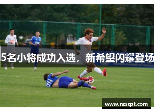 5名小将成功入选,新希望闪耀登场 5名小将成功入选,新希望闪耀登场