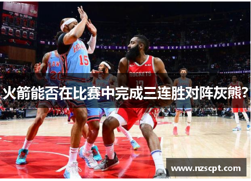 火箭能否在比赛中完成三连胜对阵灰熊? 火箭能否在比赛中完成三连胜对阵灰熊?