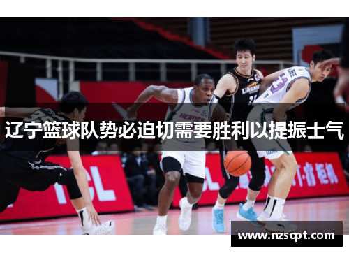 辽宁篮球队势必迫切需要胜利以提振士气