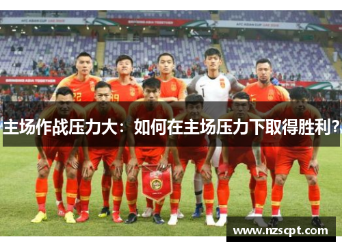主场作战压力大：如何在主场压力下取得胜利？