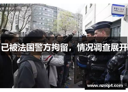 已被法国警方拘留，情况调查展开